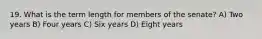 19. What is the term length for members of the senate? A) Two years B) Four years C) Six years D) Eight years