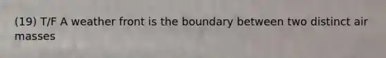 (19) T/F A weather front is the boundary between two distinct air masses