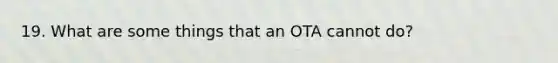 19. What are some things that an OTA cannot do?