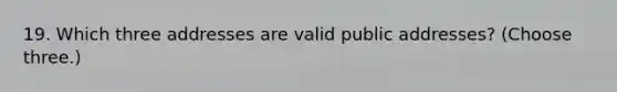 19. Which three addresses are valid public addresses? (Choose three.)