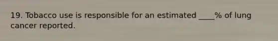 19. Tobacco use is responsible for an estimated ____% of lung cancer reported.