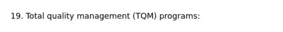 19. Total quality management (TQM) programs: