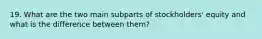 19. What are the two main subparts of stockholders' equity and what is the difference between them?