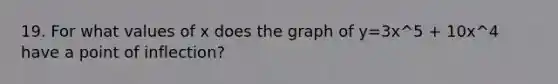 19. For what values of x does the graph of y=3x^5 + 10x^4 have a point of inflection?