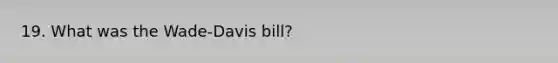 19. What was the Wade-Davis bill?