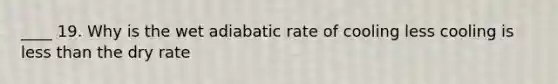 ____ 19. Why is the wet adiabatic rate of cooling less cooling is less than the dry rate