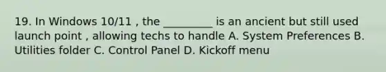 19. In Windows 10/11 , the _________ is an ancient but still used launch point , allowing techs to handle A. System Preferences B. Utilities folder C. Control Panel D. Kickoff menu