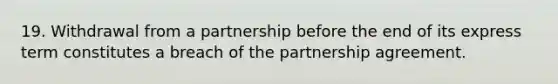 19. Withdrawal from a partnership before the end of its express term constitutes a breach of the partnership agreement.​