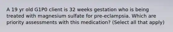 A 19 yr old G1P0 client is 32 weeks gestation who is being treated with magnesium sulfate for pre-eclampsia. Which are priority assessments with this medication? (Select all that apply)