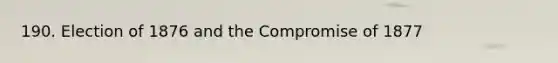 190. Election of 1876 and the Compromise of 1877