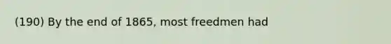 (190) By the end of 1865, most freedmen had