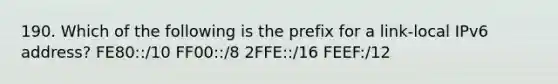 190. Which of the following is the prefix for a link-local IPv6 address? FE80::/10 FF00::/8 2FFE::/16 FEEF:/12