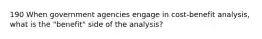 190 When government agencies engage in cost-benefit analysis, what is the "benefit" side of the analysis?