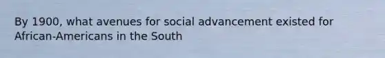 By 1900, what avenues for social advancement existed for African-Americans in the South