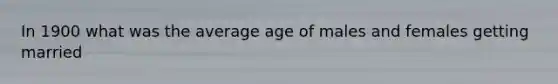 In 1900 what was the average age of males and females getting married