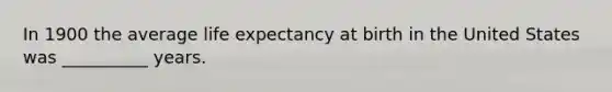 In 1900 the average life expectancy at birth in the United States was __________ years.