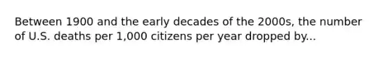 Between 1900 and the early decades of the 2000s, the number of U.S. deaths per 1,000 citizens per year dropped by...