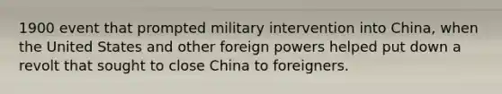 1900 event that prompted military intervention into China, when the United States and other foreign powers helped put down a revolt that sought to close China to foreigners.