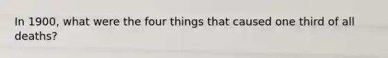 In 1900, what were the four things that caused one third of all deaths?