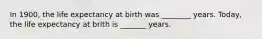 In 1900, the life expectancy at birth was ________ years. Today, the life expectancy at brith is _______ years.