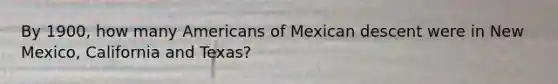 By 1900, how many Americans of Mexican descent were in New Mexico, California and Texas?