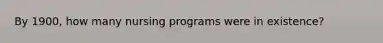 By 1900, how many nursing programs were in existence?