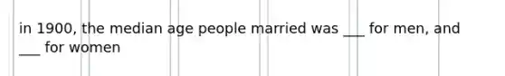 in 1900, the median age people married was ___ for men, and ___ for women