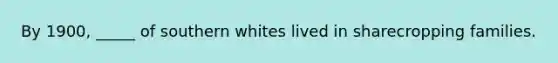 By 1900, _____ of southern whites lived in sharecropping families.