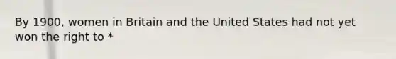 By 1900, women in Britain and the United States had not yet won the right to *