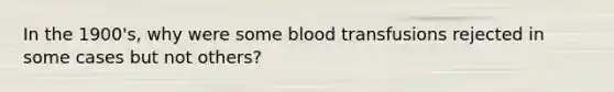 In the 1900's, why were some blood transfusions rejected in some cases but not others?