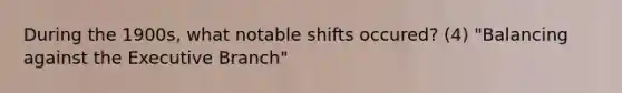 During the 1900s, what notable shifts occured? (4) "Balancing against the Executive Branch"