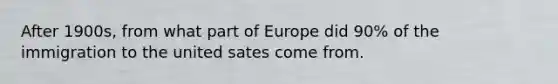 After 1900s, from what part of Europe did 90% of the immigration to the united sates come from.