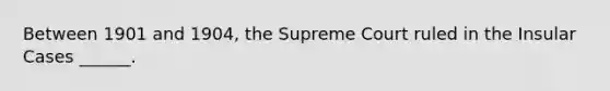 Between 1901 and 1904, the Supreme Court ruled in the Insular Cases ______.