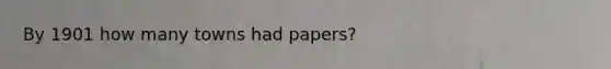 By 1901 how many towns had papers?