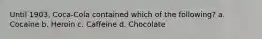 Until 1903, Coca-Cola contained which of the following? a. ​Cocaine b. ​Heroin c. ​Caffeine d. ​Chocolate