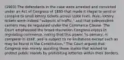 (1903) The defendants in the case were arrested and convicted under an Act of Congress of 1895 that made it illegal to send or conspire to send lottery tickets across state lines. Rule: lottery tickets were indeed "subjects of traffic," and that independent carriers may be regulated under the Commerce Clause. The Court emphasized the broad discretion Congress enjoys in regulating commerce, noting that this power "is plenary, is complete in itself, and is subject to no limitations except such as may be found in the Constitution." The Court argued that Congress was merely assisting those states that wished to protect public morals by prohibiting lotteries within their borders.