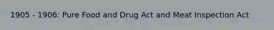 1905 - 1906: Pure Food and Drug Act and Meat Inspection Act