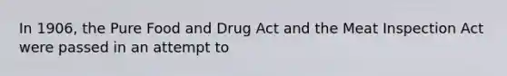 In 1906, the Pure Food and Drug Act and the Meat Inspection Act were passed in an attempt to