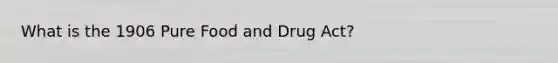 What is the 1906 Pure Food and Drug Act?