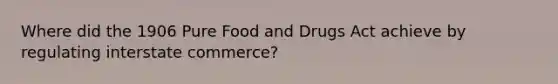 Where did the 1906 Pure Food and Drugs Act achieve by regulating interstate commerce?