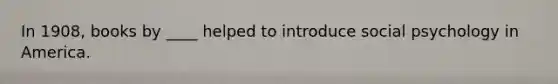 In 1908, books by ____ helped to introduce social psychology in America.