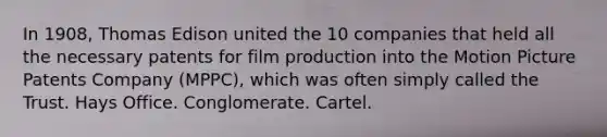 In 1908, Thomas Edison united the 10 companies that held all the necessary patents for film production into the Motion Picture Patents Company (MPPC), which was often simply called the Trust. Hays Office. Conglomerate. Cartel.