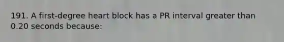 191. A first-degree heart block has a PR interval greater than 0.20 seconds because: