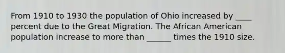 From 1910 to 1930 the population of Ohio increased by ____ percent due to the Great Migration. The African American population increase to more than ______ times the 1910 size.