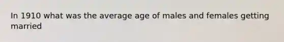 In 1910 what was the average age of males and females getting married