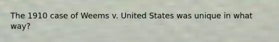 The 1910 case of Weems v. United States was unique in what way?