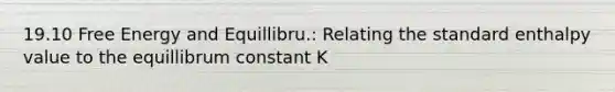 19.10 Free Energy and Equillibru.: Relating the standard enthalpy value to the equillibrum constant K