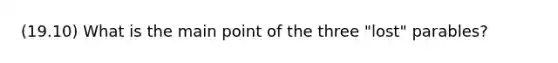 (19.10) What is the main point of the three "lost" parables?