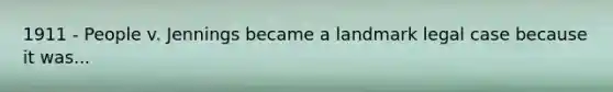 1911 - People v. Jennings became a landmark legal case because it was...