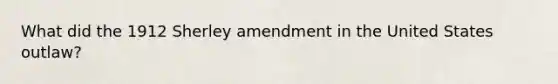 What did the 1912 Sherley amendment in the United States outlaw?